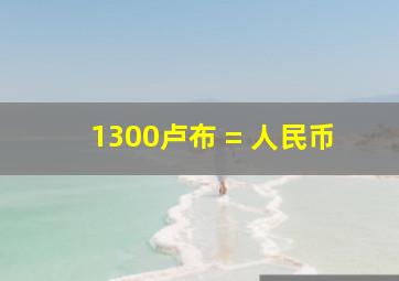 1300卢布 = 人民币